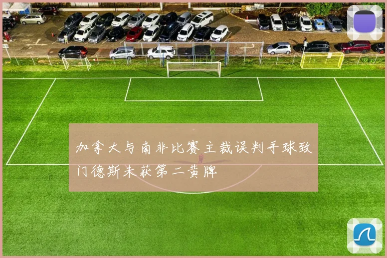 加拿大与南非比赛主裁误判手球致门德斯未获第二黄牌