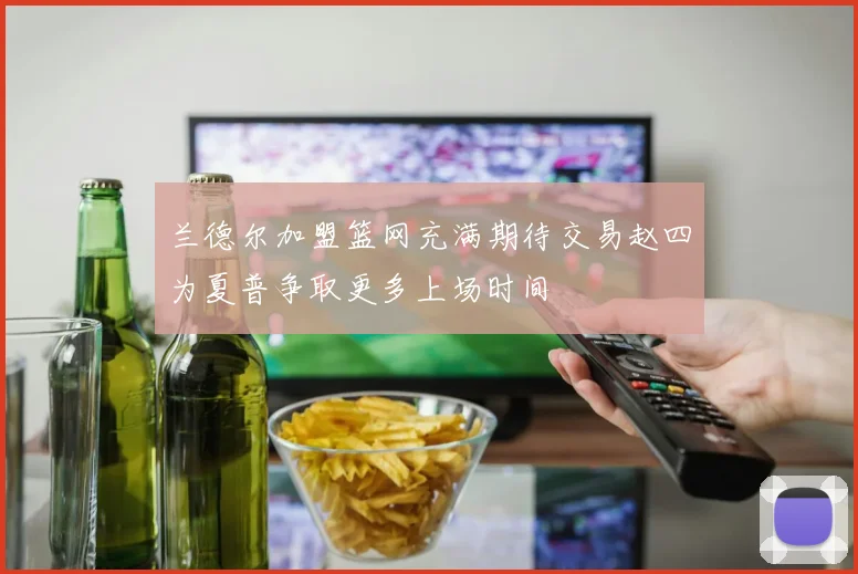 兰德尔加盟篮网充满期待交易赵四为夏普争取更多上场时间