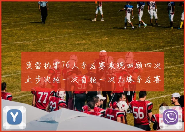 莫雷执掌76人季后赛表现回顾四次止步次轮一次首轮一次无缘季后赛