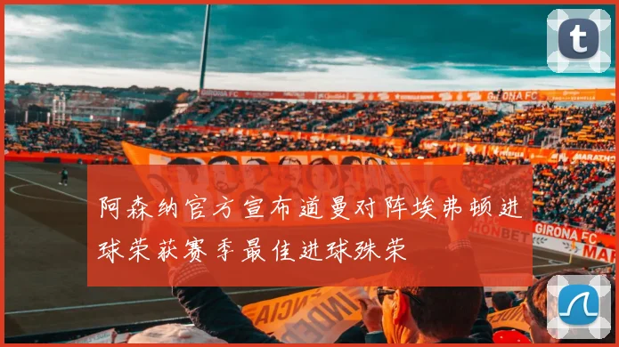 阿森纳官方宣布道曼对阵埃弗顿进球荣获赛季最佳进球殊荣